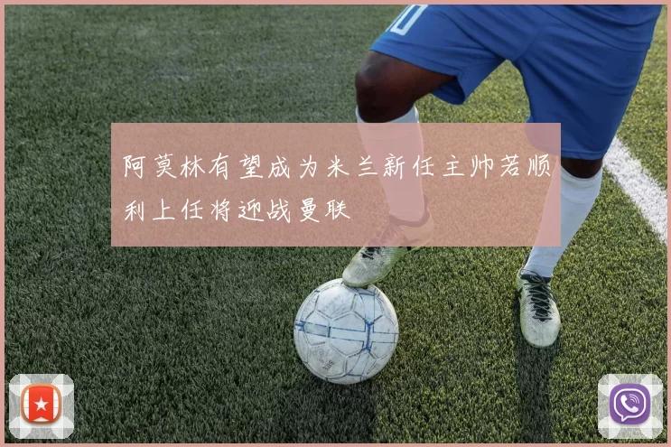 阿莫林有望成为米兰新任主帅若顺利上任将迎战曼联