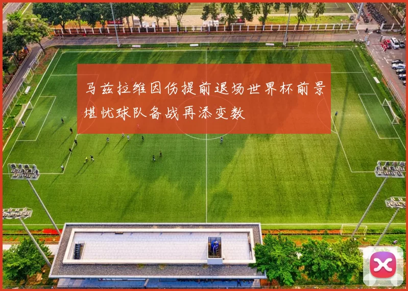 马兹拉维因伤提前退场世界杯前景堪忧球队备战再添变数